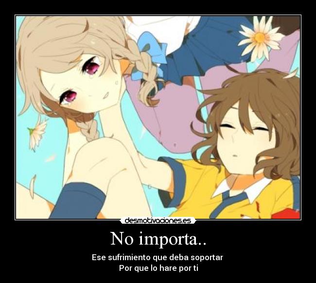 No importa.. - Ese sufrimiento que deba soportar
Por que lo hare por ti