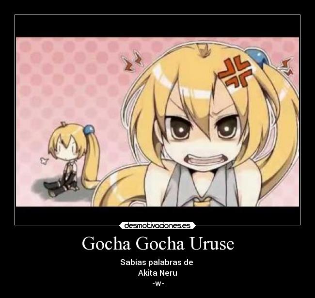 Gocha Gocha Uruse - Sabias palabras de 
Akita Neru
-w-