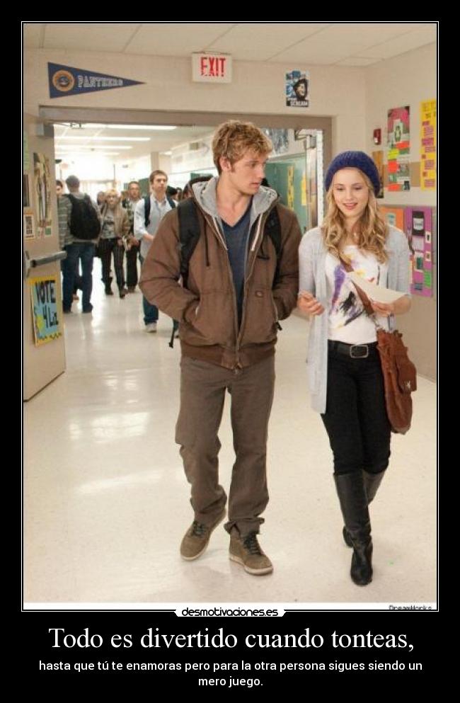 Todo es divertido cuando tonteas, - hasta que tú te enamoras pero para la otra persona sigues siendo un mero juego.