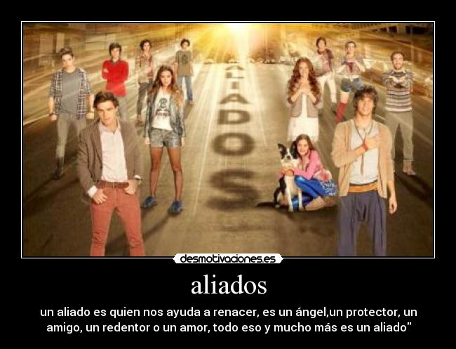 aliados - un aliado es quien nos ayuda a renacer, es un ángel,un protector, un
amigo, un redentor o un amor, todo eso y mucho más es un aliado