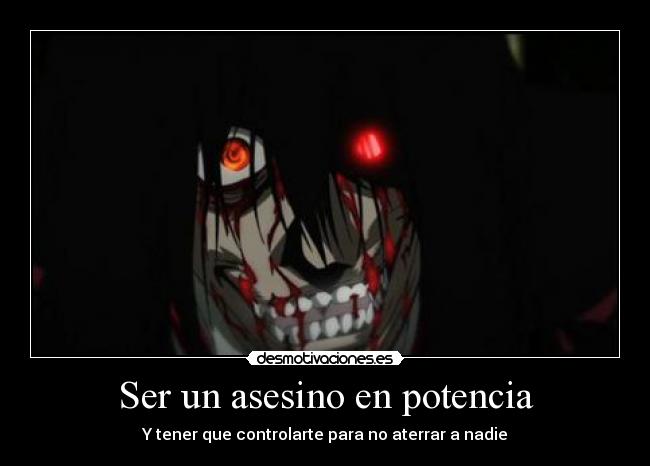 Ser un asesino en potencia - Y tener que controlarte para no aterrar a nadie