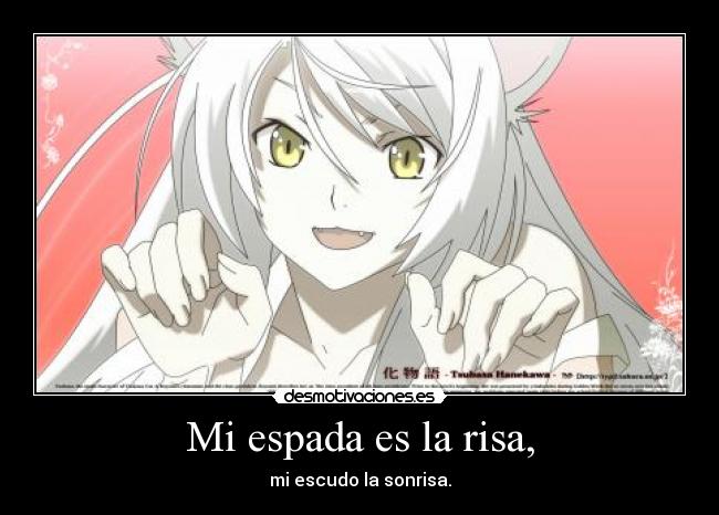 Mi espada es la risa, - mi escudo la sonrisa.