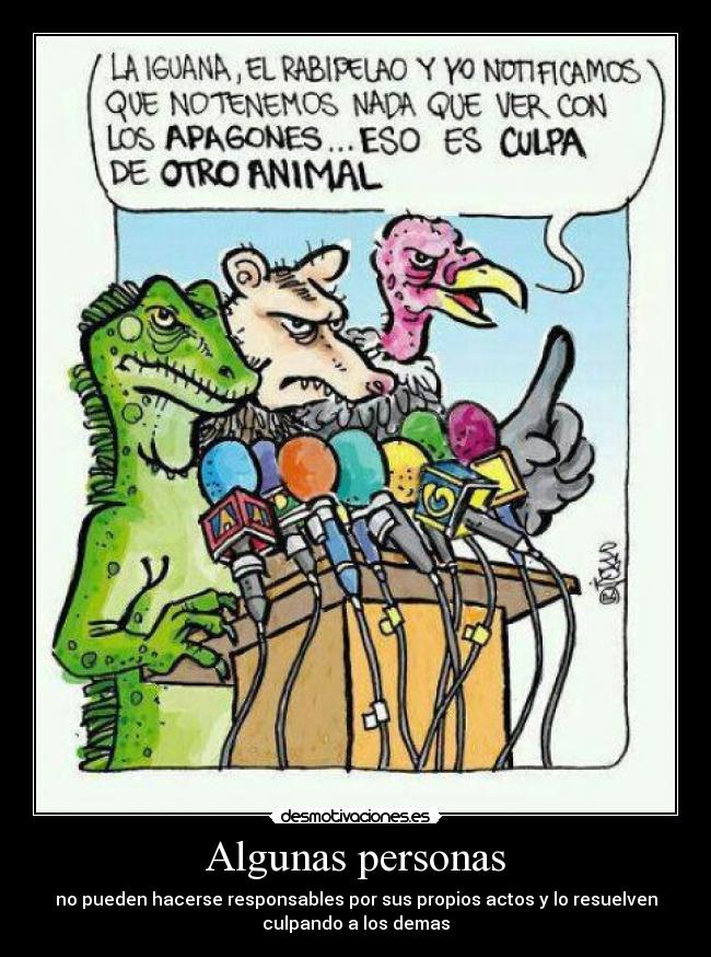 Algunas personas - no pueden hacerse responsables por sus propios actos y lo resuelven
culpando a los demas