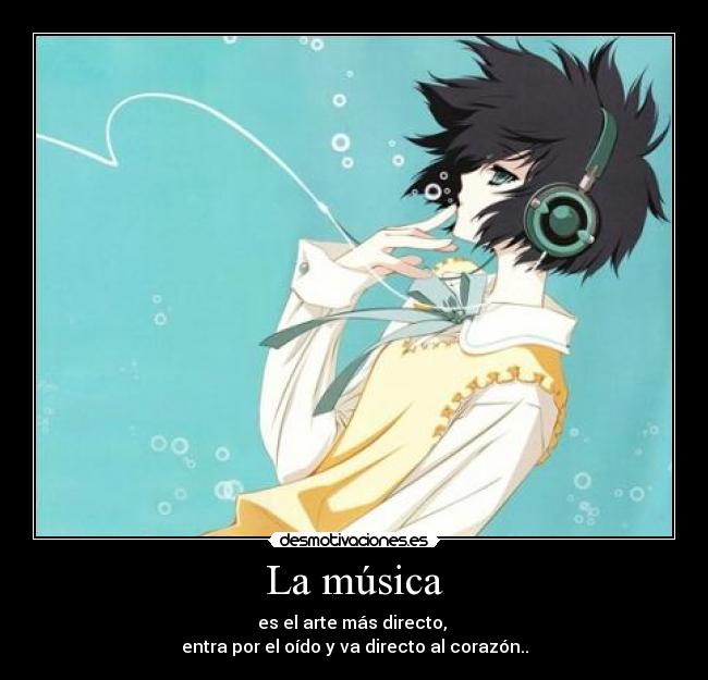 La música - es el arte más directo, 
entra por el oído y va directo al corazón..