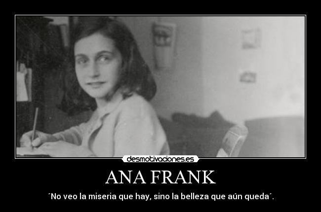 ANA FRANK - ´No veo la miseria que hay, sino la belleza que aún queda´.