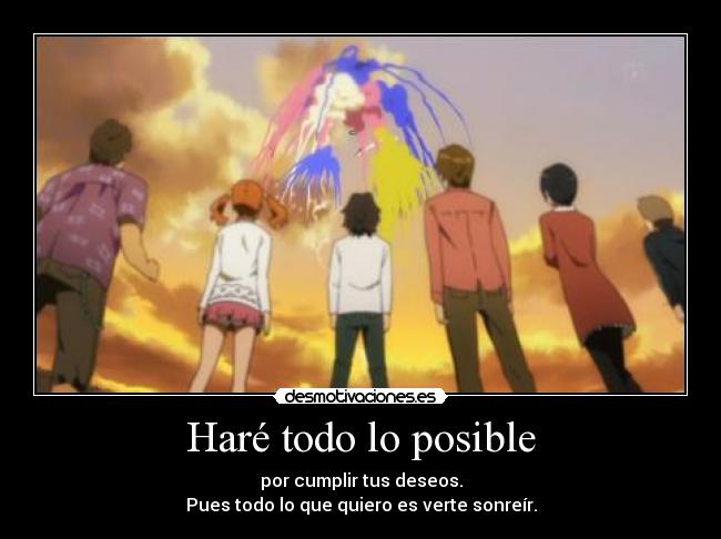 Haré todo lo posible - por cumplir tus deseos.
Pues todo lo que quiero es verte sonreír.