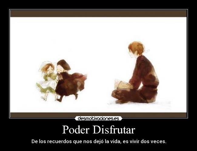 Poder Disfrutar - De los recuerdos que nos dejó la vida, es vivir dos veces.