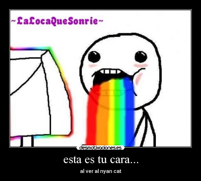 esta es tu cara... - al ver al nyan cat