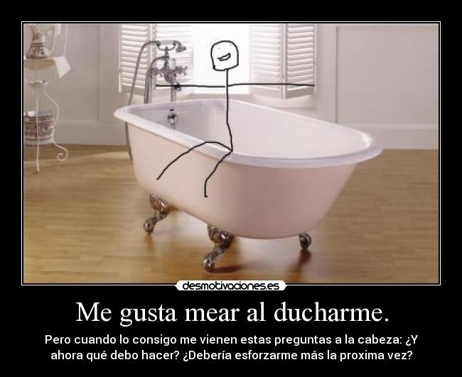 Me gusta mear al ducharme. - 