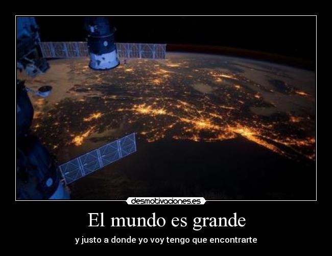El mundo es grande - y justo a donde yo voy tengo que encontrarte