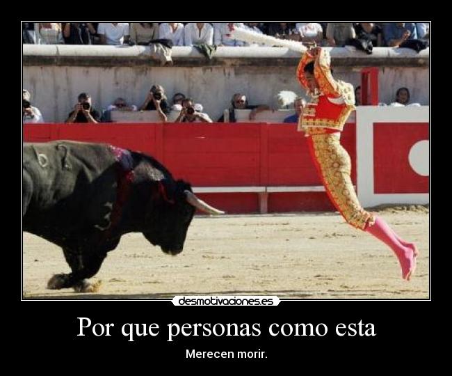 Por que personas como esta - Merecen morir.