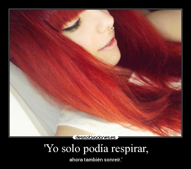 Yo solo podía respirar, - ahora también sonreír.
