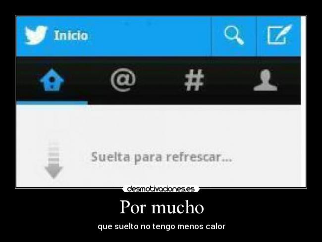 Por mucho - que suelto no tengo menos calor