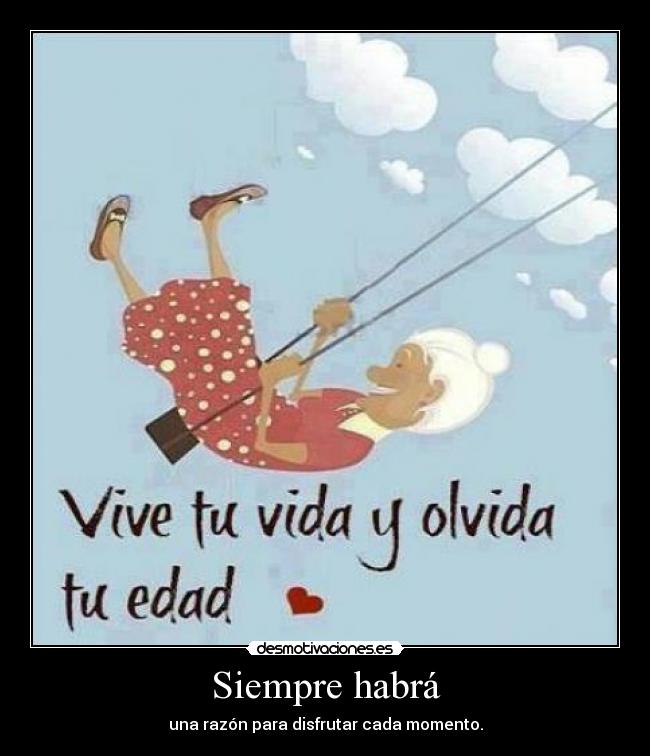 Siempre habrá - una razón para disfrutar cada momento.