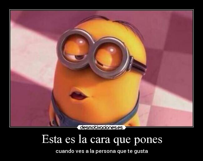 Esta es la cara que pones - cuando ves a la persona que te gusta