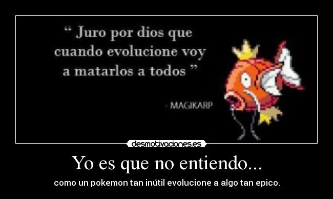 Yo es que no entiendo... - como un pokemon tan inútil evolucione a algo tan epico.