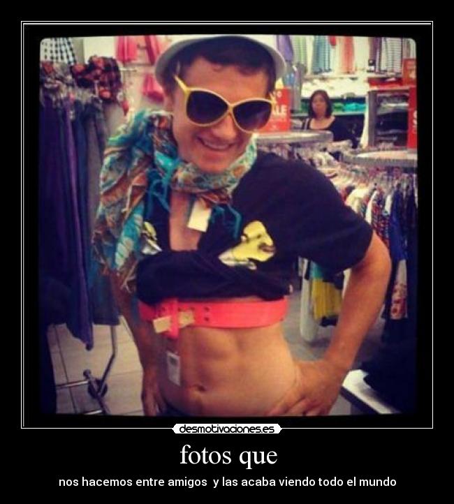 fotos que - nos hacemos entre amigos  y las acaba viendo todo el mundo