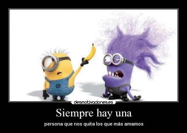 Siempre hay una - persona que nos quita los que más amamos