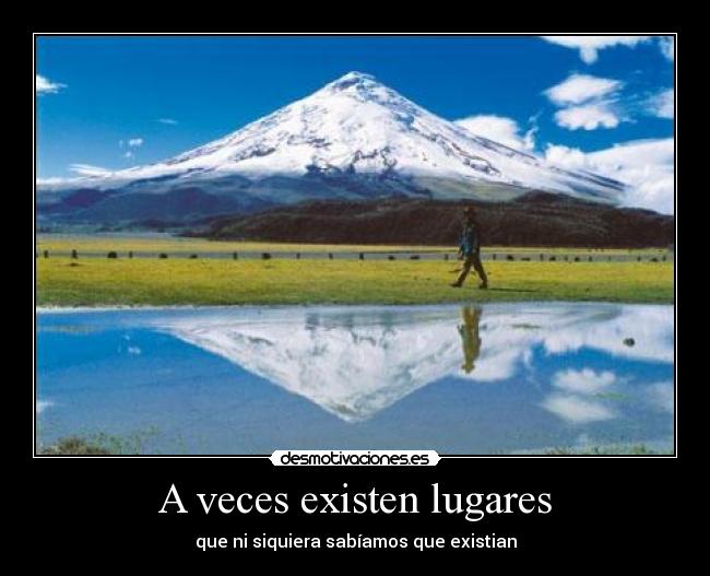 A veces existen lugares - que ni siquiera sabíamos que existian