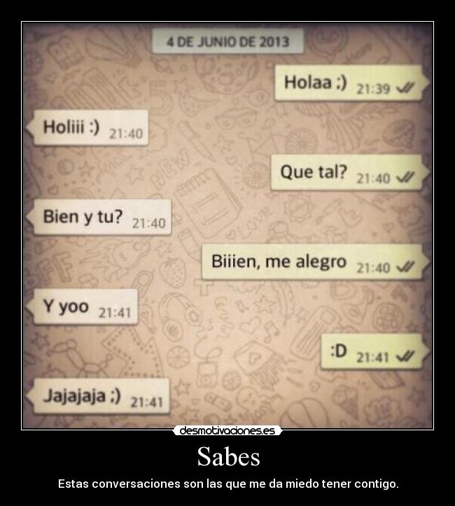 Sabes - Estas conversaciones son las que me da miedo tener contigo.