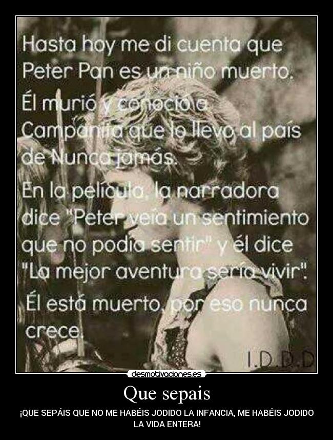 Que sepais - ¡QUE SEPÁIS QUE NO ME HABÉIS JODIDO LA INFANCIA, ME HABÉIS JODIDO
LA VIDA ENTERA!