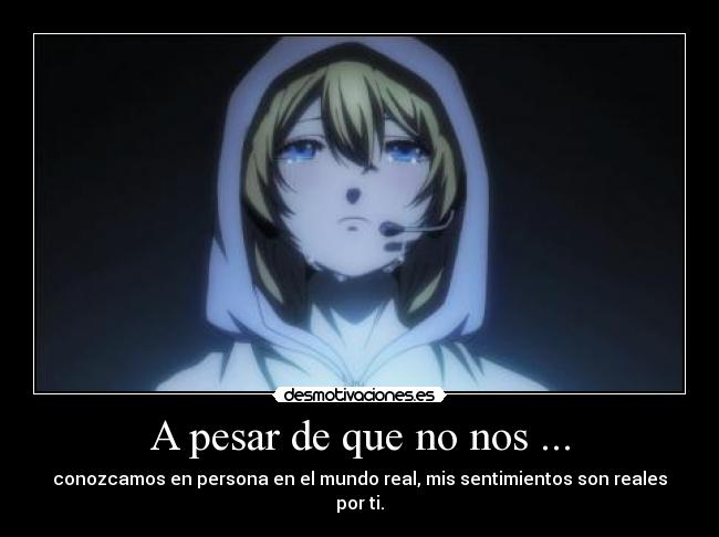 A pesar de que no nos ... - conozcamos en persona en el mundo real, mis sentimientos son reales por ti.