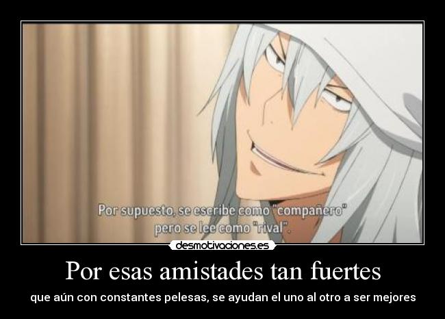 Por esas amistades tan fuertes - que aún con constantes pelesas, se ayudan el uno al otro a ser mejores