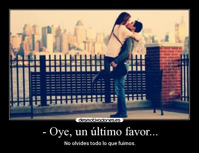 - Oye, un último favor... - No olvides todo lo que fuimos.