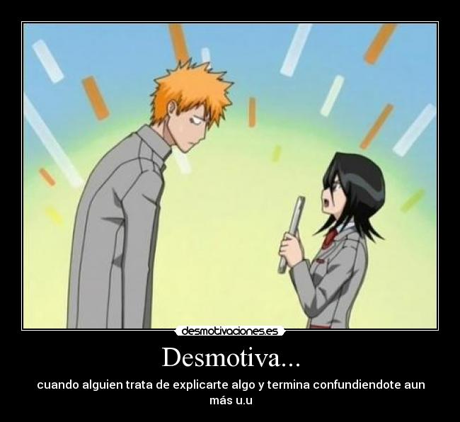 Desmotiva... - cuando alguien trata de explicarte algo y termina confundiendote aun más u.u