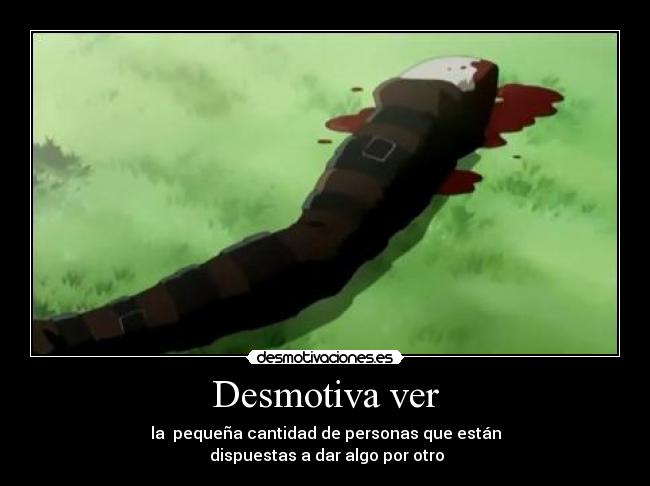Desmotiva ver - la  pequeña cantidad de personas que están
 dispuestas a dar algo por otro