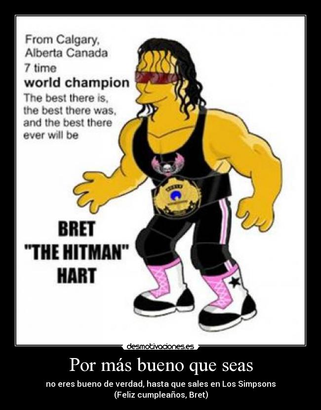 Por más bueno que seas - no eres bueno de verdad, hasta que sales en Los Simpsons
(Feliz cumpleaños, Bret)