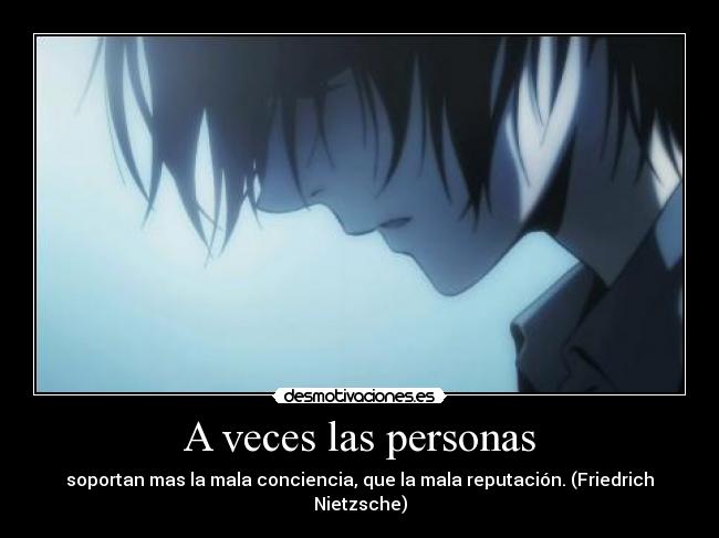 A veces las personas - soportan mas la mala conciencia, que la mala reputación. (Friedrich Nietzsche)