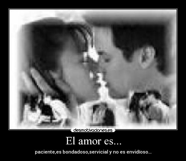 El amor es... - paciente,es bondadoso,servicial y no es envidíoso...