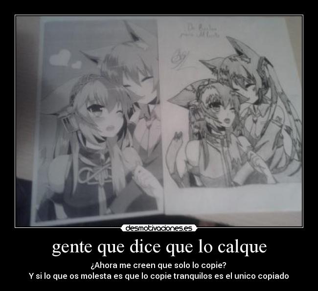 gente que dice que lo calque - ¿Ahora me creen que solo lo copie? 
Y si lo que os molesta es que lo copie tranquilos es el unico copiado