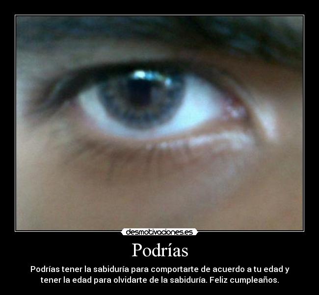 Podrías - Podrías tener la sabiduría para comportarte de acuerdo a tu edad y
tener la edad para olvidarte de la sabiduría. Feliz cumpleaños.