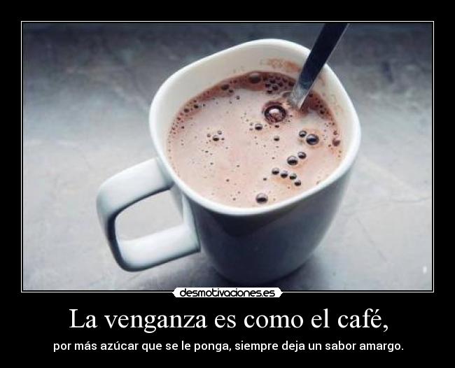 La venganza es como el café, - por más azúcar que se le ponga, siempre deja un sabor amargo.