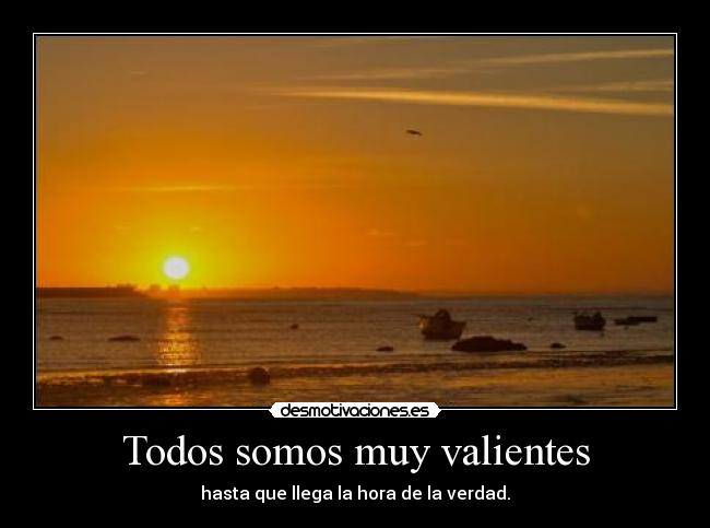 Todos somos muy valientes - hasta que llega la hora de la verdad.