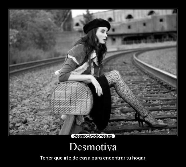 Desmotiva - Tener que irte de casa para encontrar tu hogar.