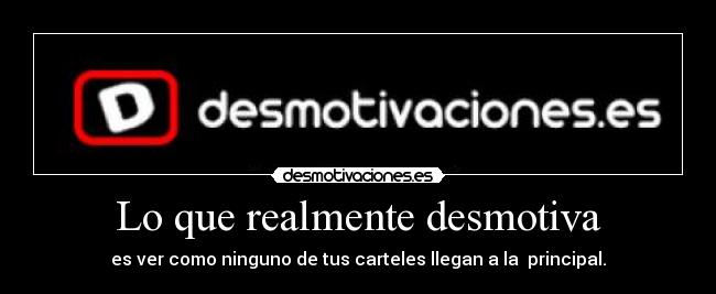 Lo que realmente desmotiva - es ver como ninguno de tus carteles llegan a la  principal.
