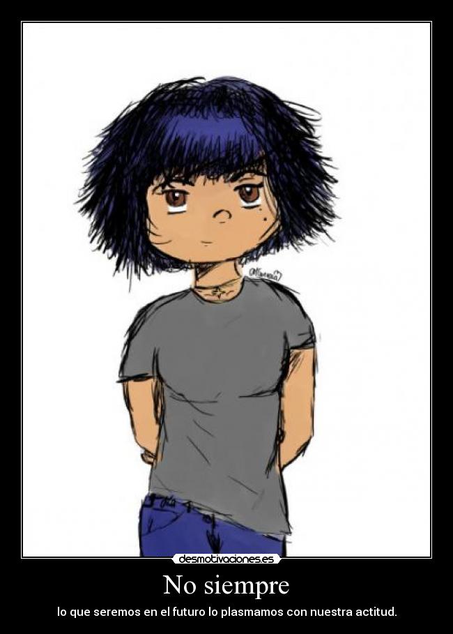 No siempre - lo que seremos en el futuro lo plasmamos con nuestra actitud.
