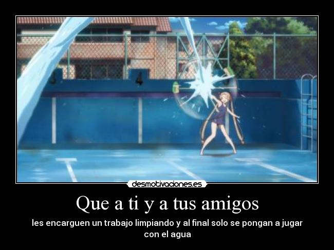 Que a ti y a tus amigos -