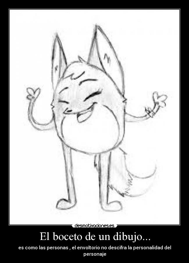 El boceto de un dibujo... - es como las personas , el envoltorio no descifra la personalidad del personaje