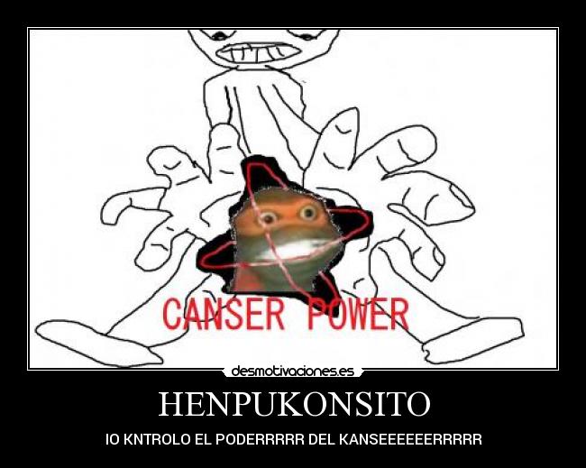 HENPUKONSITO - IO KNTROLO EL PODERRRRR DEL KANSEEEEEERRRRR