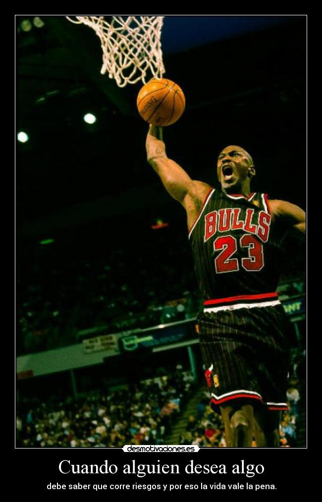 Cuando alguien desea algo - debe saber que corre riesgos y por eso la vida vale la pena.