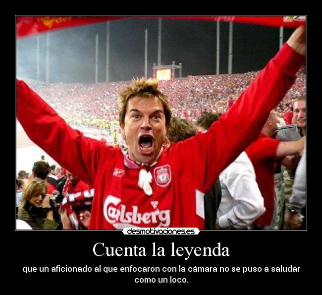 Cuenta la leyenda - que un aficionado al que enfocaron con la cámara no se puso a saludar
como un loco.