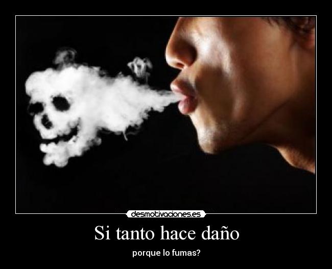 Si tanto hace daño - porque lo fumas?