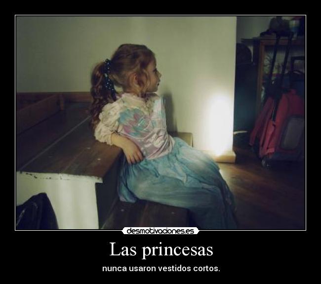 Las princesas - nunca usaron vestidos cortos.