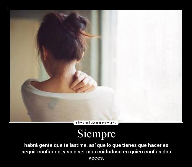 Siempre - habrá gente que te lastime, así que lo que tienes que hacer es
seguir confiando, y solo ser más cuidadoso en quién confías dos
veces.