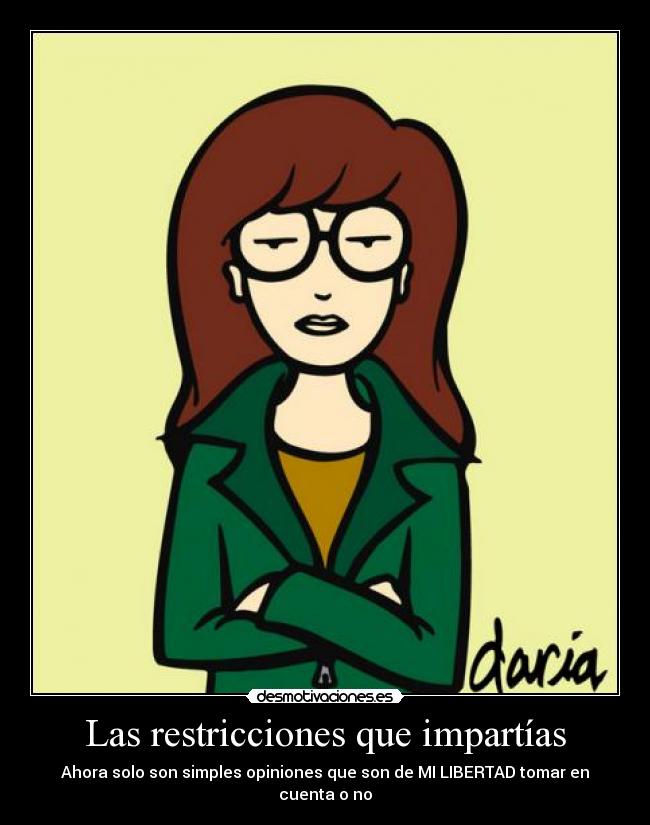 Las restricciones que impartías - Ahora solo son simples opiniones que son de MI LIBERTAD tomar en cuenta o no