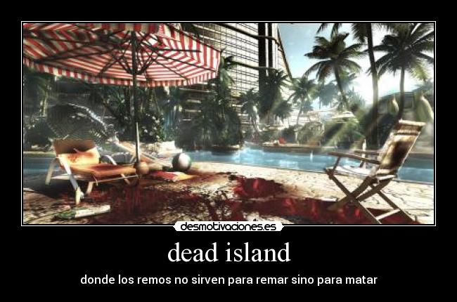 dead island - donde los remos no sirven para remar sino para matar